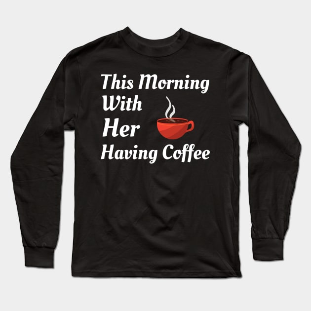 This Morning With Her Having Coffee Long Sleeve T-Shirt by Famgift